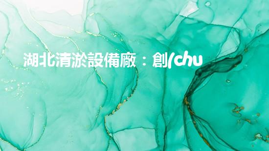 湖北清淤設備廠：創(chuàng)新科技助力水域凈化，譜寫綠色未來！